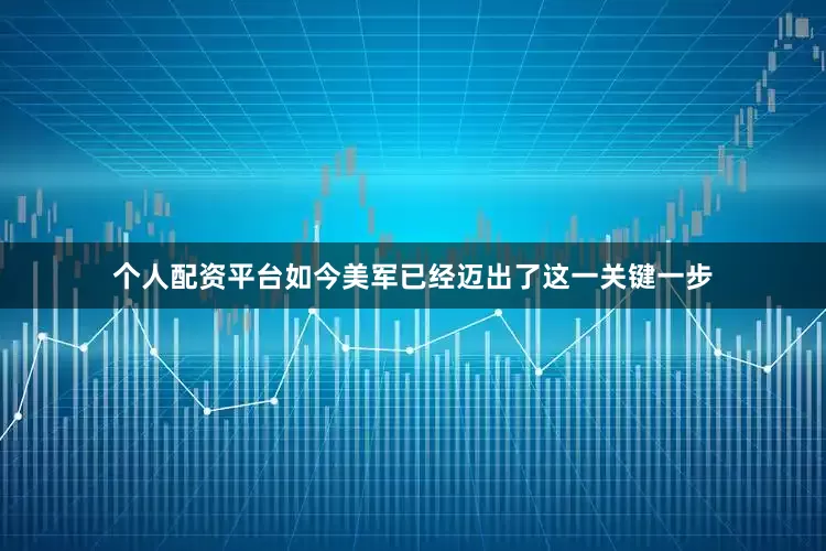 个人配资平台如今美军已经迈出了这一关键一步