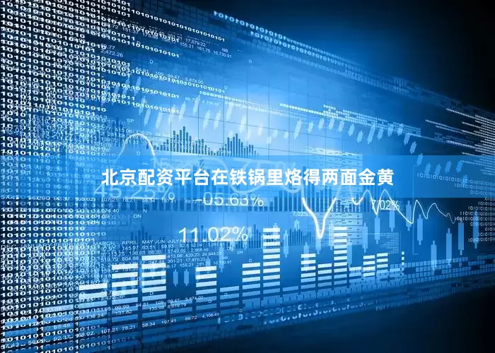 北京配资平台在铁锅里烙得两面金黄