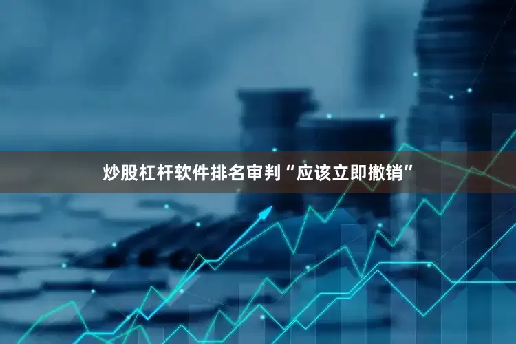炒股杠杆软件排名审判“应该立即撤销”