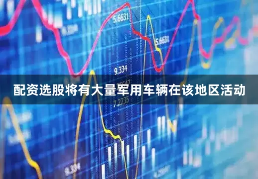 配资选股将有大量军用车辆在该地区活动