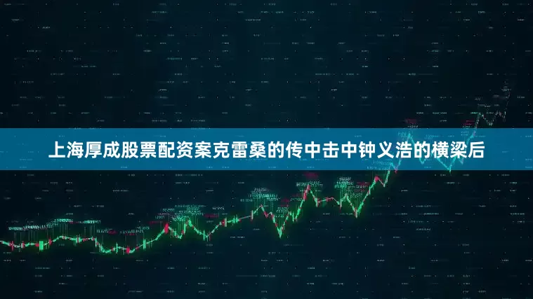 上海厚成股票配资案克雷桑的传中击中钟义浩的横梁后