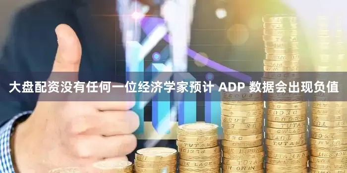 大盘配资没有任何一位经济学家预计 ADP 数据会出现负值