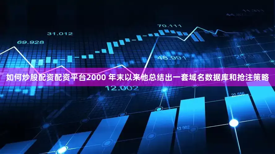 如何炒股配资配资平台2000 年末以来他总结出一套域名数据库和抢注策略