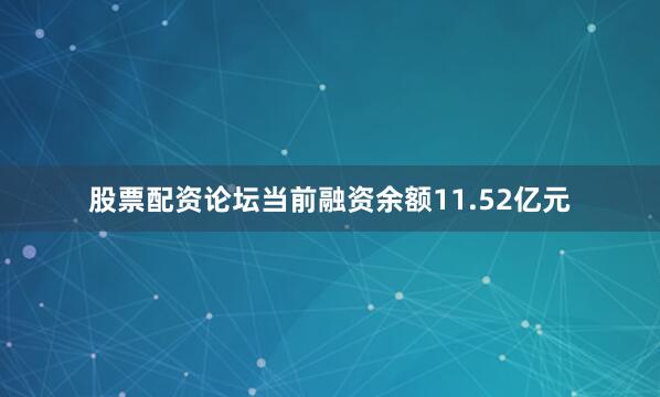 股票配资论坛当前融资余额11.52亿元