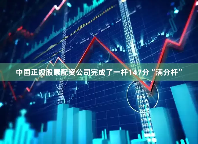 中国正规股票配资公司完成了一杆147分“满分杆”