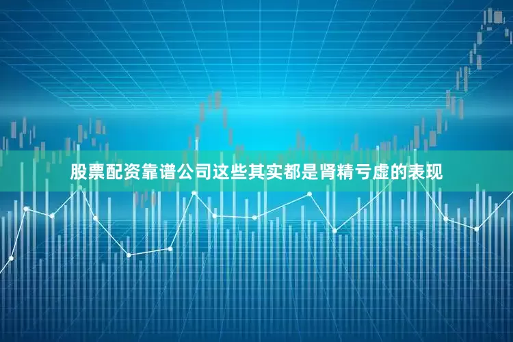 股票配资靠谱公司这些其实都是肾精亏虚的表现
