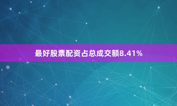 最好股票配资占总成交额8.41%