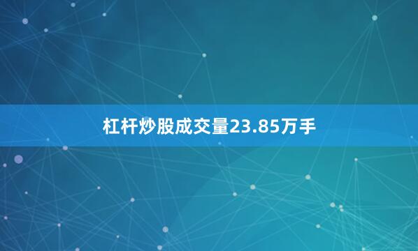 杠杆炒股成交量23.85万手