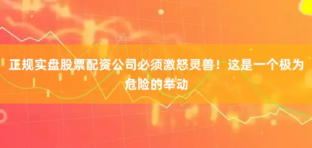 正规实盘股票配资公司必须激怒灵兽！这是一个极为危险的举动