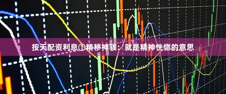 按天配资利息①精移神骇：就是精神恍惚的意思