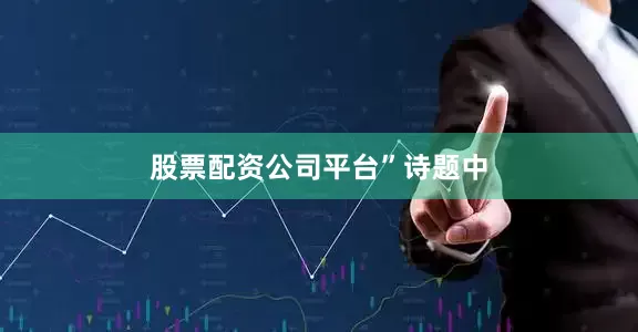 股票配资公司平台”诗题中