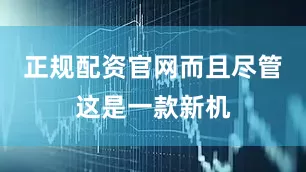 正规配资官网而且尽管这是一款新机