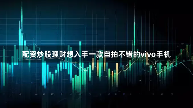 配资炒股理财想入手一款自拍不错的vivo手机
