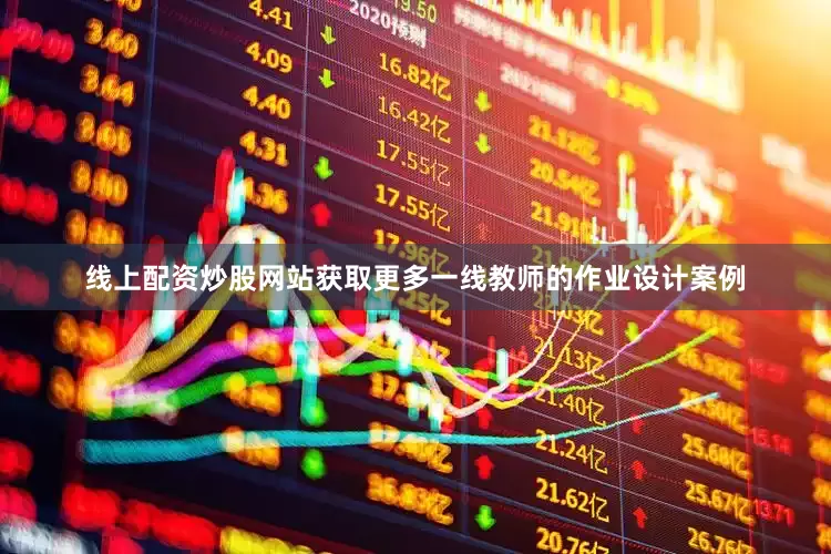 线上配资炒股网站获取更多一线教师的作业设计案例