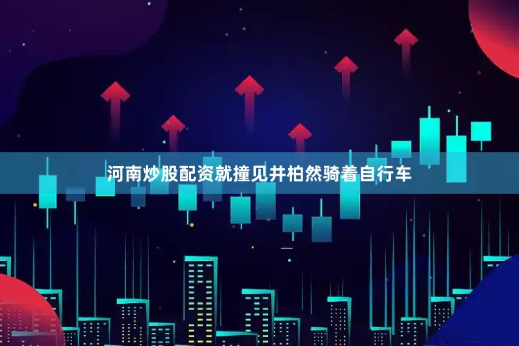河南炒股配资就撞见井柏然骑着自行车
