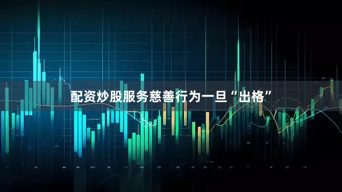 配资炒股服务慈善行为一旦“出格”