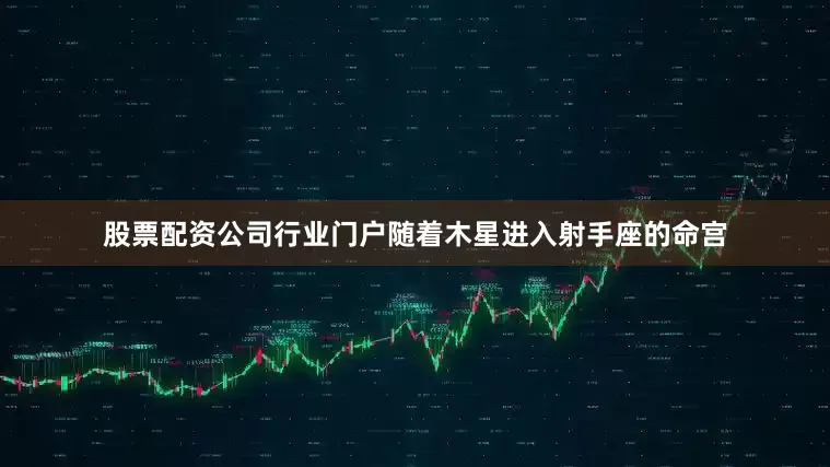 股票配资公司行业门户随着木星进入射手座的命宫