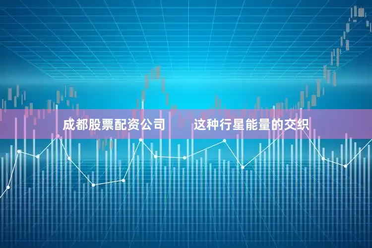 成都股票配资公司        这种行星能量的交织
