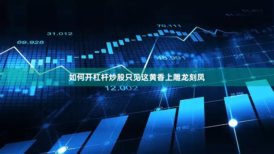 如何开杠杆炒股只见这黄香上雕龙刻凤