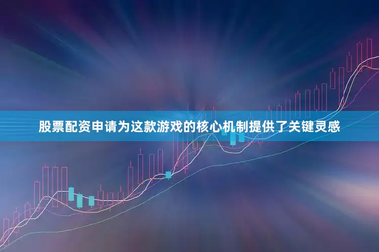 股票配资申请为这款游戏的核心机制提供了关键灵感