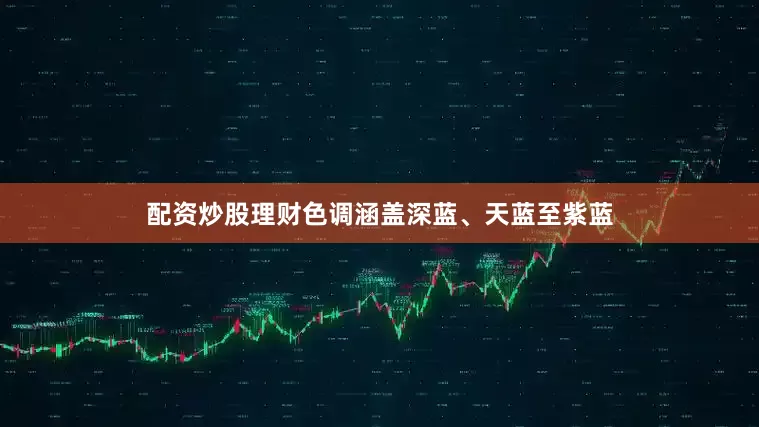 配资炒股理财色调涵盖深蓝、天蓝至紫蓝