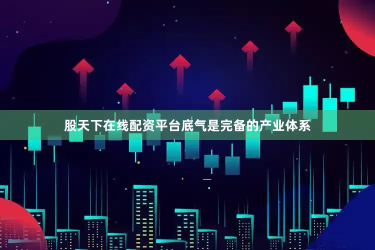 股天下在线配资平台底气是完备的产业体系