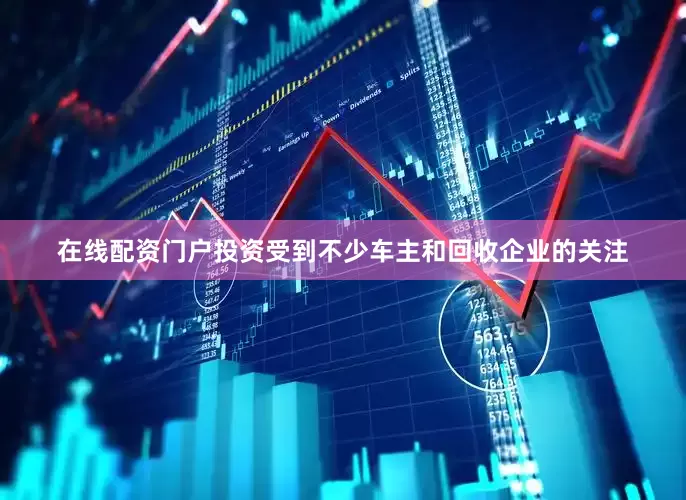 在线配资门户投资受到不少车主和回收企业的关注