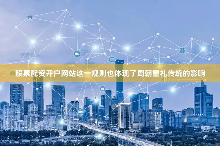 股票配资开户网站这一规则也体现了周朝重礼传统的影响