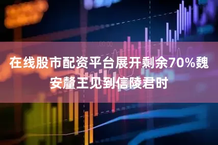 在线股市配资平台展开剩余70%魏安釐王见到信陵君时