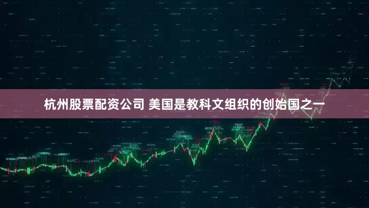 杭州股票配资公司 　　美国是教科文组织的创始国之一