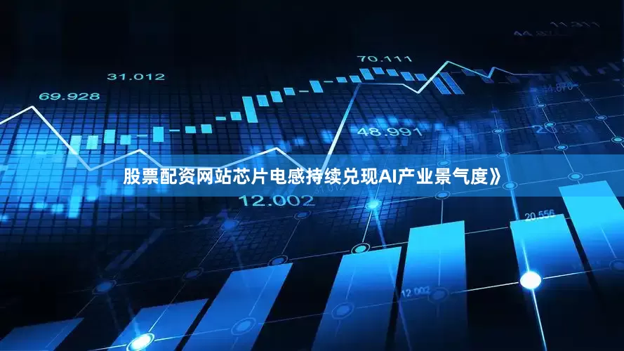 股票配资网站芯片电感持续兑现AI产业景气度》