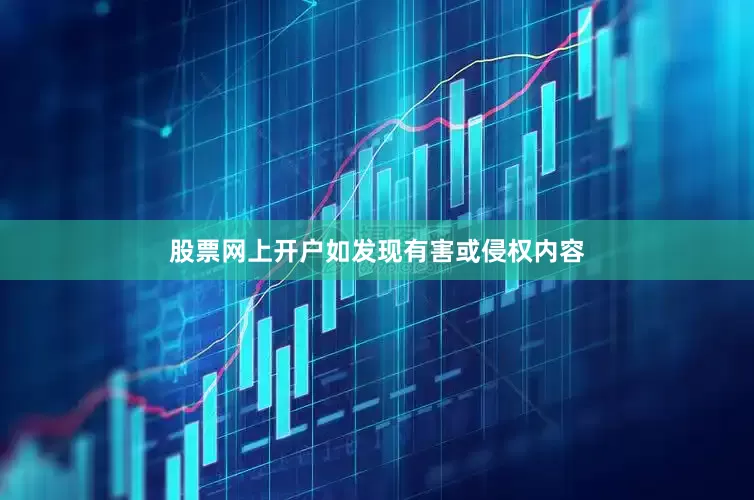 股票网上开户如发现有害或侵权内容