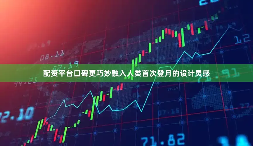 配资平台口碑更巧妙融入人类首次登月的设计灵感