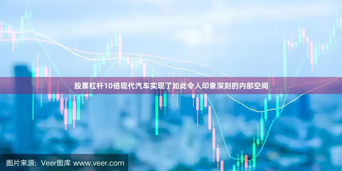 股票杠杆10倍现代汽车实现了如此令人印象深刻的内部空间