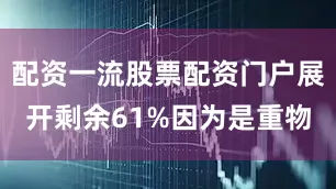 配资一流股票配资门户展开剩余61%因为是重物
