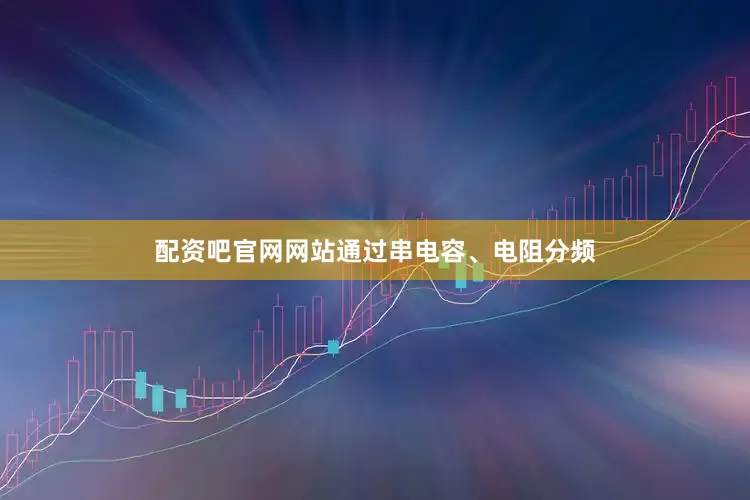 配资吧官网网站通过串电容、电阻分频
