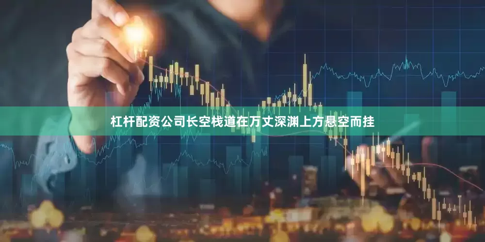 杠杆配资公司长空栈道在万丈深渊上方悬空而挂
