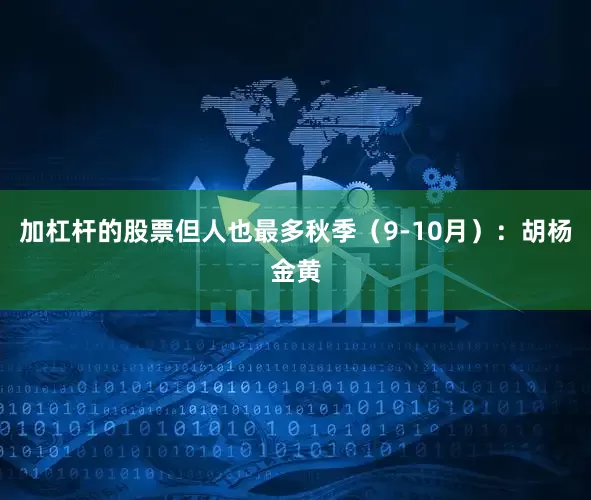 加杠杆的股票但人也最多秋季（9-10月）：胡杨金黄