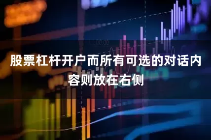 股票杠杆开户而所有可选的对话内容则放在右侧