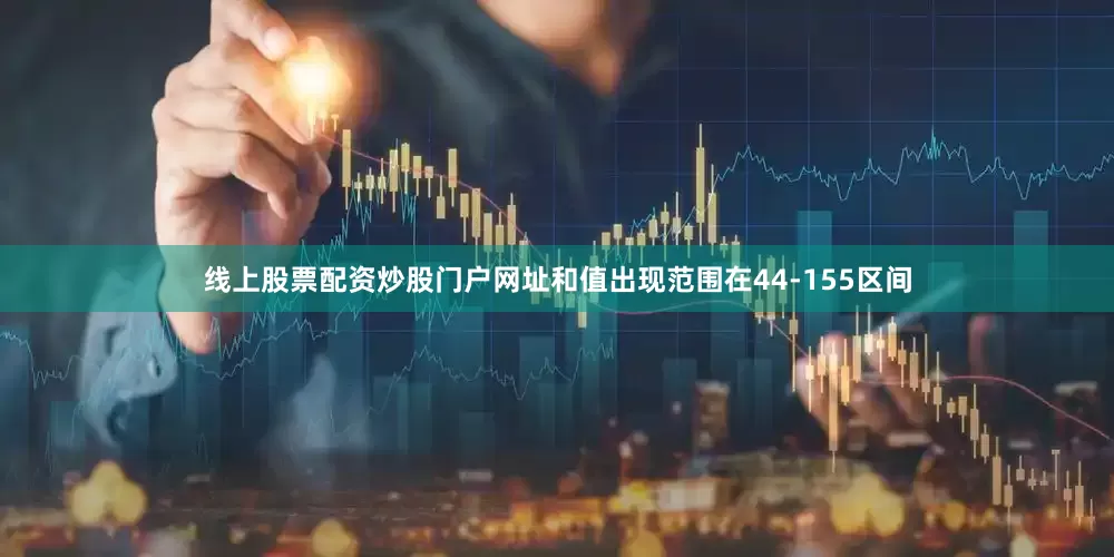 线上股票配资炒股门户网址和值出现范围在44-155区间