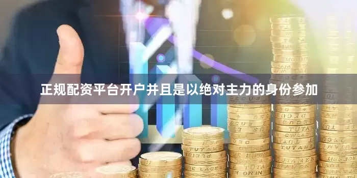 正规配资平台开户并且是以绝对主力的身份参加
