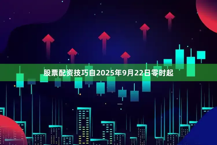 股票配资技巧自2025年9月22日零时起
