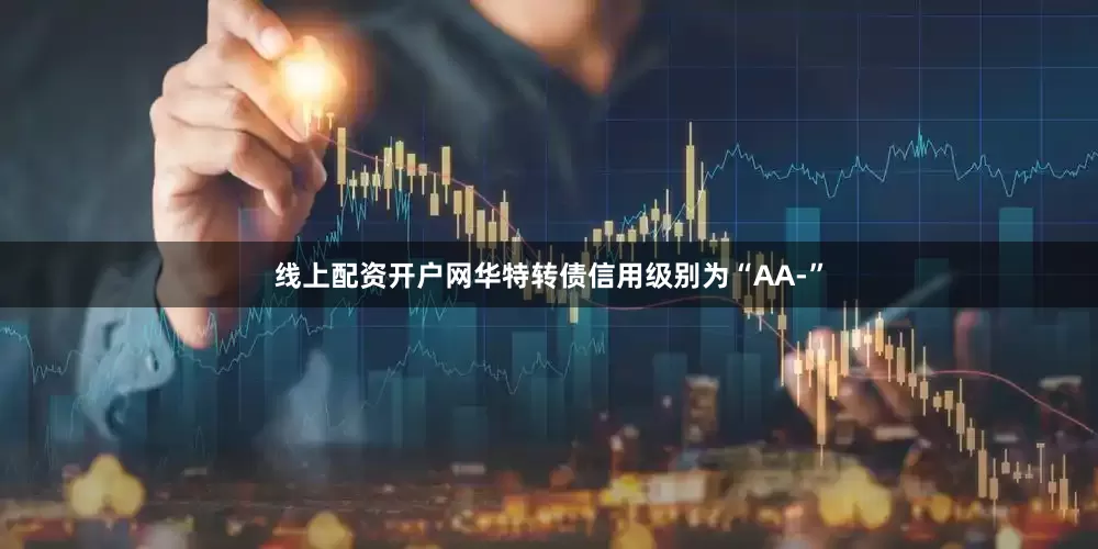 线上配资开户网华特转债信用级别为“AA-”