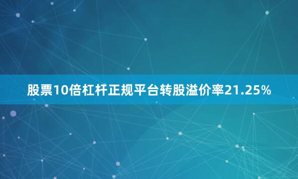 股票10倍杠杆正规平台转股溢价率21.25%