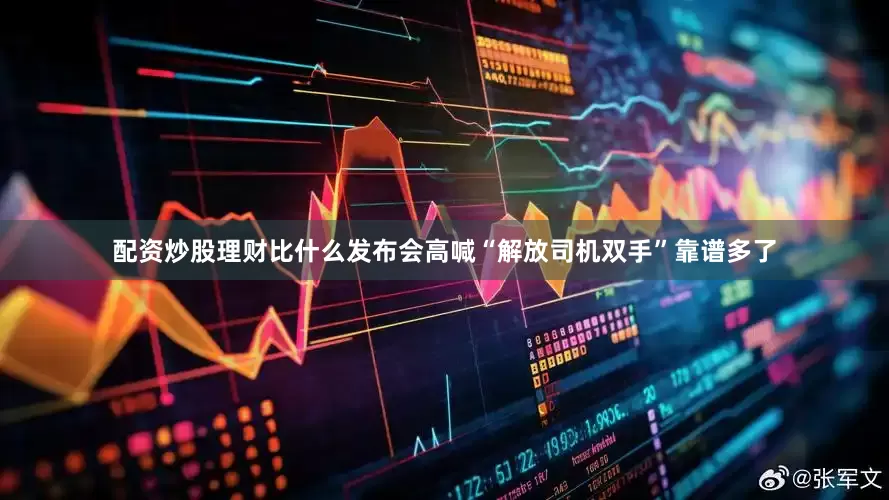配资炒股理财比什么发布会高喊“解放司机双手”靠谱多了