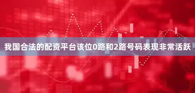 我国合法的配资平台该位0路和2路号码表现非常活跃
