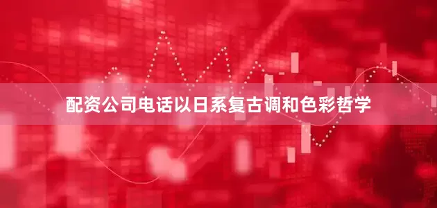 配资公司电话以日系复古调和色彩哲学