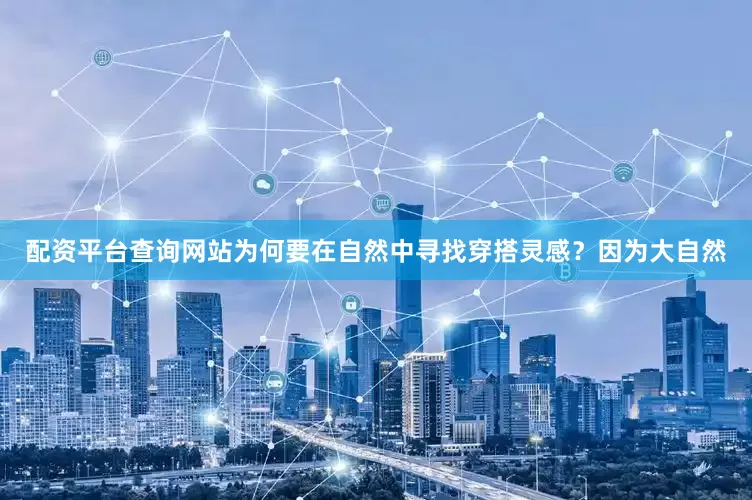 配资平台查询网站为何要在自然中寻找穿搭灵感？因为大自然