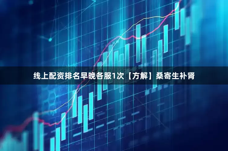 线上配资排名早晚各服1次【方解】桑寄生补肾